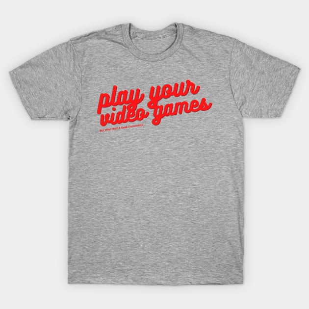 Play Your Video Games T-Shirt by But Why Tho? A Geek Community